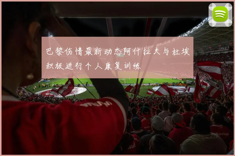 巴黎伤情最新动态阿什拉夫与杜埃积极进行个人康复训练