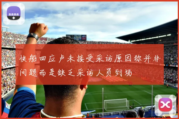 快船回应卢未接受采访原因称并非问题而是缺乏采访人员到场