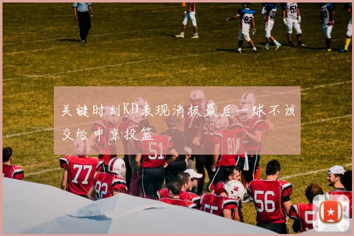 关键时刻KD表现消极最后一球不该交给申京投篮