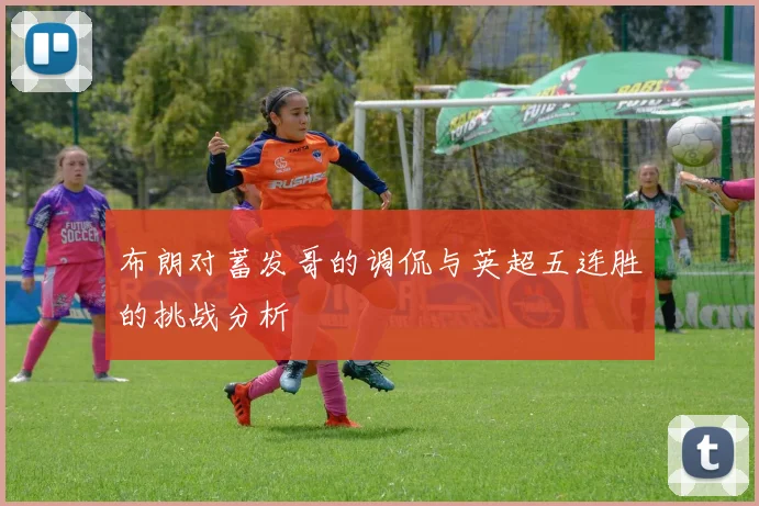 布朗对蓄发哥的调侃与英超五连胜的挑战分析