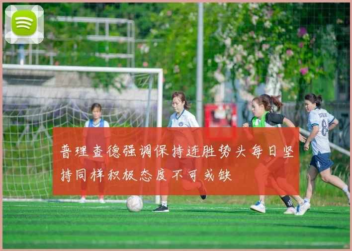 普理查德强调保持连胜势头每日坚持同样积极态度不可或缺