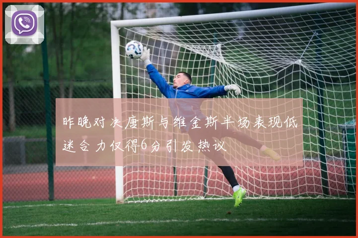 昨晚对决唐斯与维金斯半场表现低迷合力仅得6分引发热议