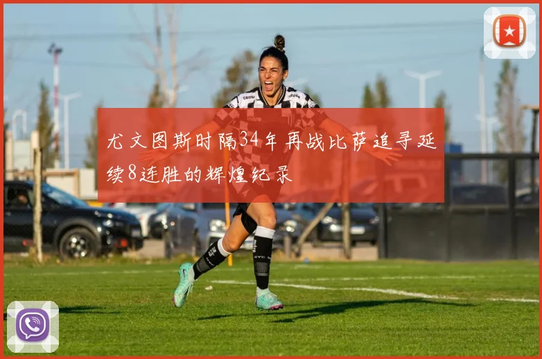 尤文图斯时隔34年再战比萨追寻延续8连胜的辉煌纪录