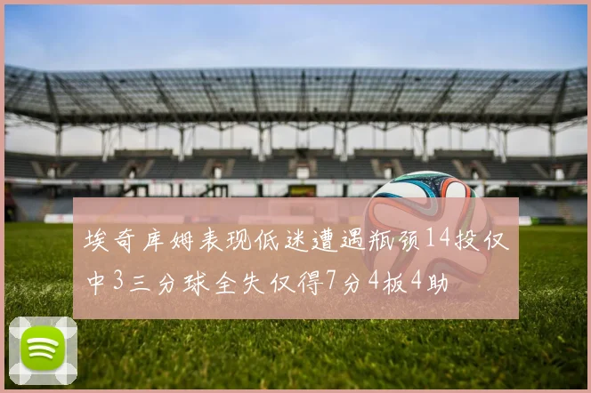 埃奇库姆表现低迷遭遇瓶颈14投仅中3三分球全失仅得7分4板4助