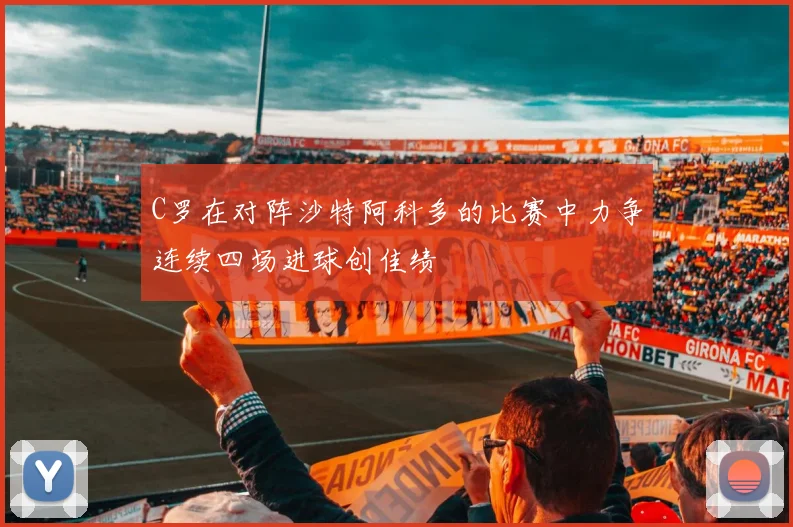 C罗在对阵沙特阿科多的比赛中力争连续四场进球创佳绩