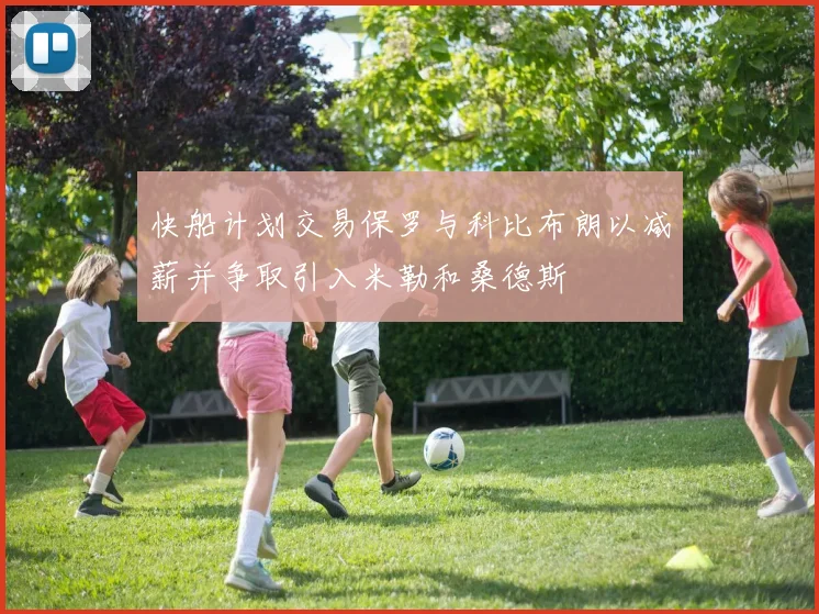 快船计划交易保罗与科比布朗以减薪并争取引入米勒和桑德斯