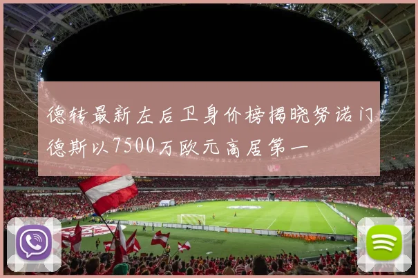 德转最新左后卫身价榜揭晓努诺门德斯以7500万欧元高居第一