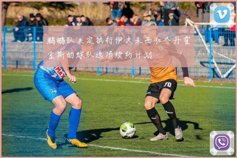 鹈鹕队决定执行伊夫米西和乔丹霍金斯的球队选项续约计划
