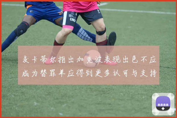 麦卡蒂尔指出加克波表现出色不应成为替罪羊应得到更多认可与支持