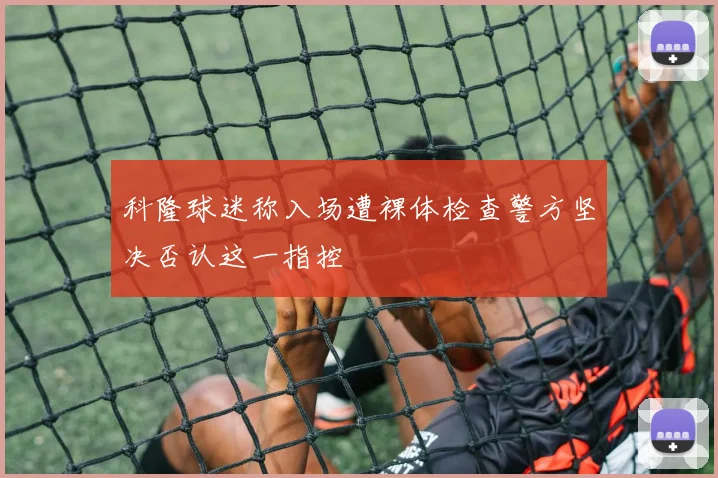 科隆球迷称入场遭裸体检查警方坚决否认这一指控