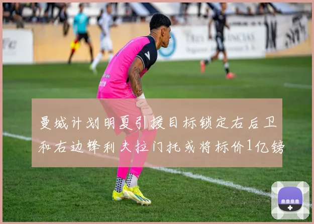 曼城计划明夏引援目标锁定右后卫和右边锋利夫拉门托或将标价1亿镑