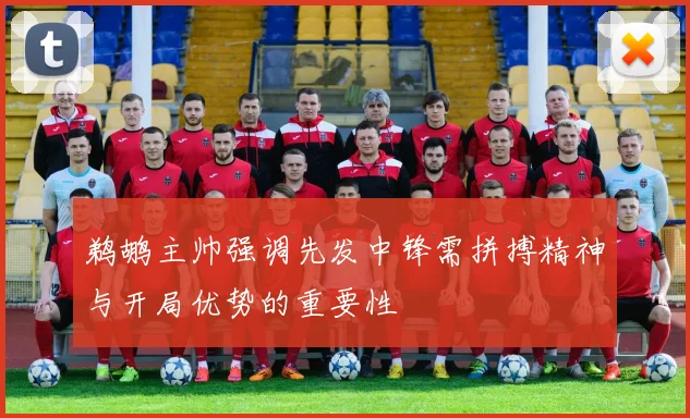 鹈鹕主帅强调先发中锋需拼搏精神与开局优势的重要性