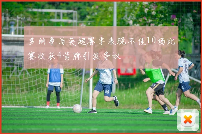 多纳鲁马英超赛季表现不佳10场比赛收获4黄牌引发争议
