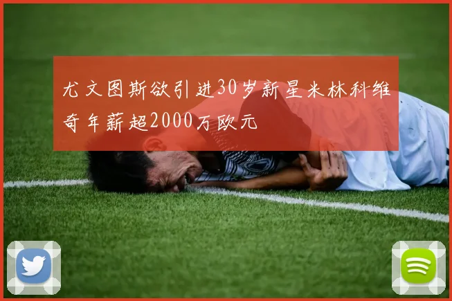 尤文图斯欲引进30岁新星米林科维奇年薪超2000万欧元