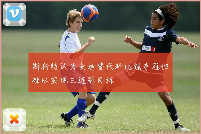 斯科特认为麦迪替代科比能夺冠但难以实现三连冠目标