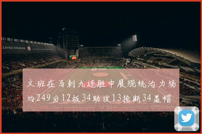文班在马刺九连胜中展现统治力场均249分12板34助攻13抢断34盖帽