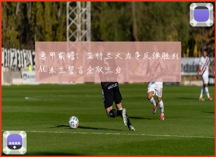 意甲前瞻：亚特兰大力争反弹胜利AC米兰誓言全取三分