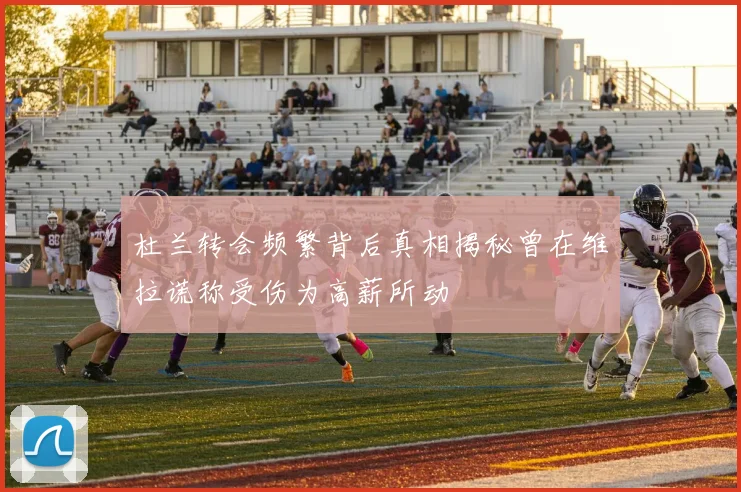 杜兰转会频繁背后真相揭秘曾在维拉谎称受伤为高薪所动
